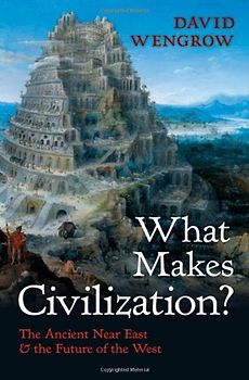 What Makes Civilization? The Ancient Near East and the Future of the West