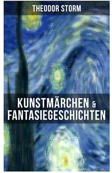 Kunstmärchen & Fantasiegeschichten: Eine Flucht ins Reich der Fantasie: Die Regentrude + Hans Bär + Der kleine Häwelmann + Der Spiegel des Cyprianus + Hinzelmeier + Am Kamin + In Bulemanns Haus