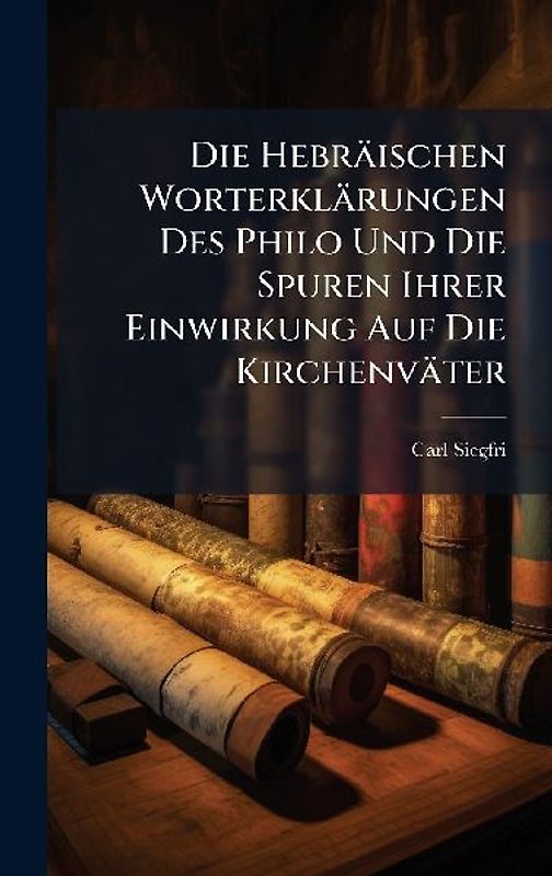Die Hebräischen Worterklärungen Des Philo Und Die Spuren Ihrer Einwirkung Auf Die Kirchenväter