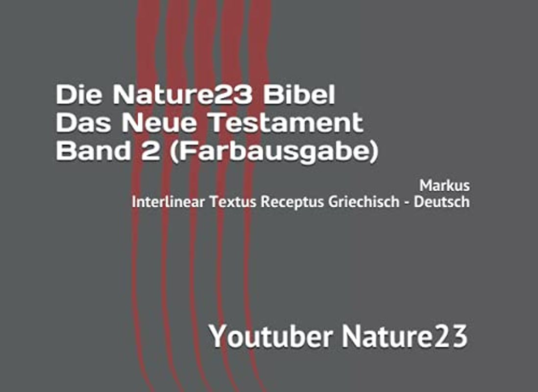 Die Nature23 Bibel Das Neue Testament Band 2 (Farbausgabe): Markus Interlinear Textus Receptus Griechisch - Deutsch (Die Nature23 Bibel Das Neue Testament Farbausgabe, Band 2)