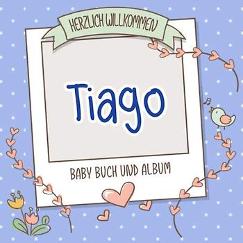Herzlich Willkommen Tiago - Baby Buch und Album: Personalisiertes Babybuch und Babyalbum, Geschenk zu Schwangerschaft und Geburt, Baby Name auf dem Cover