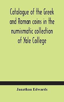 Catalogue Of The Greek And Roman Coins In The Numismatic Collection Of Yale College
