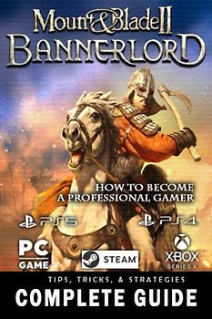 Mount and Blade 2 Bannerlord Complete Guide 2022: Best Tips, Tricks and Strategies to Become a Pro Player