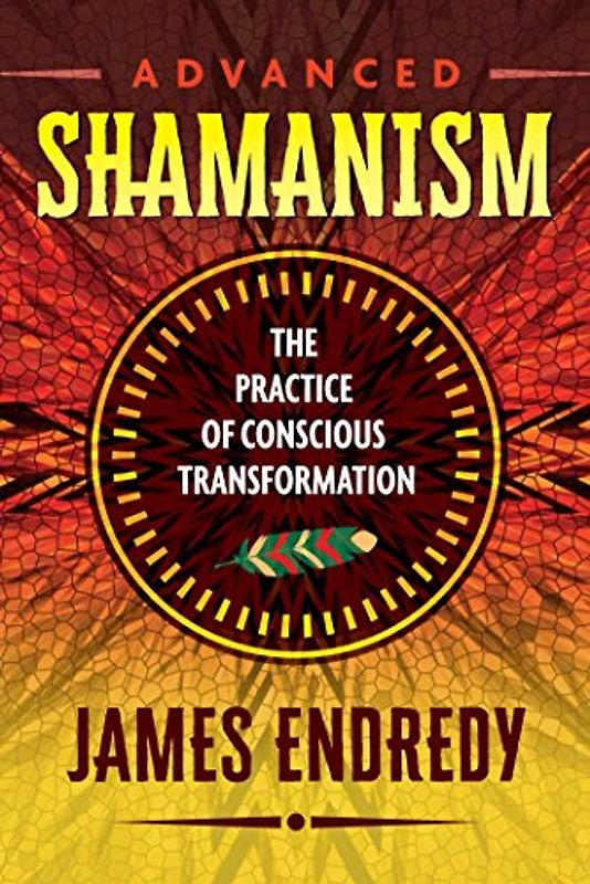 Advanced Shamanism: The Practice of Conscious Transformation