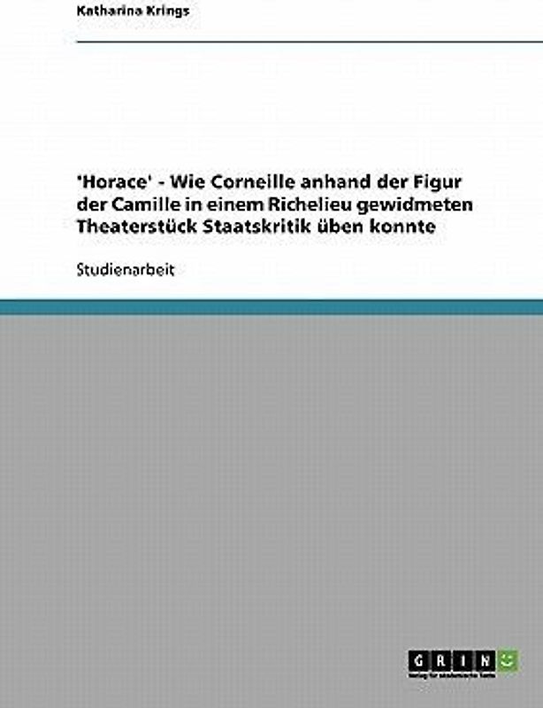 'Horace' - Wie Corneille anhand der Figur der Camille in einem Richelieu gewidmeten Theaterstück Staatskritik üben konnte