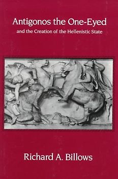 Antigonos the One-Eyed and the Creation of the Hellenistic State - Richard A. Billows [Paperback]
