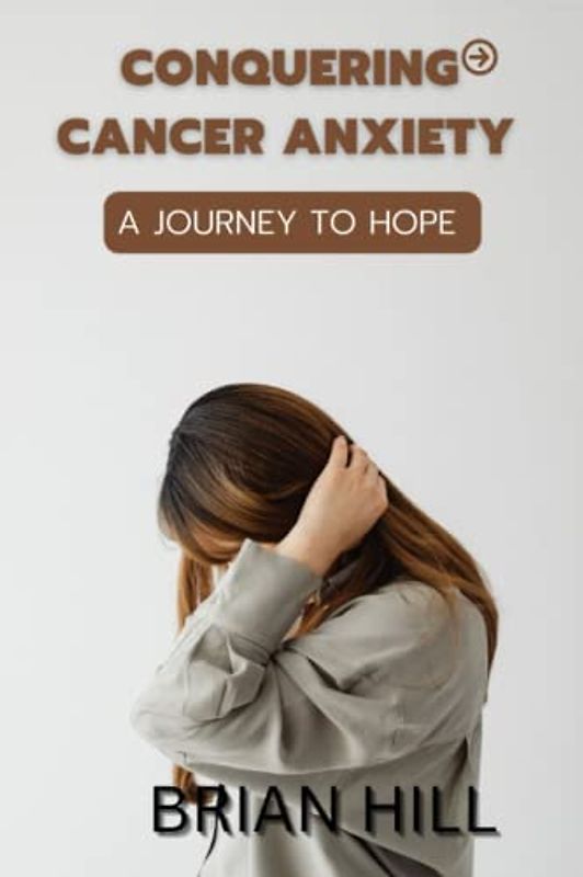 CONQUERING CANCER ANXIETY: A JOURNEY TO HOPE