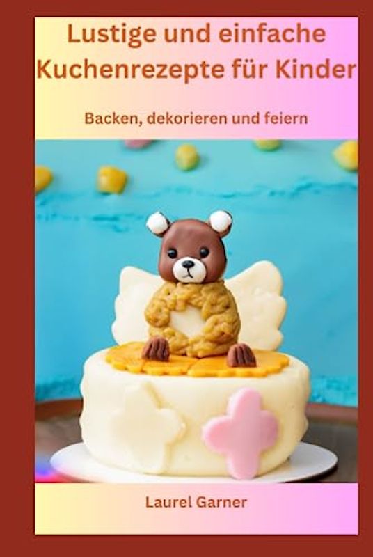 Lustige und einfache Kuchenrezepte für Kinder: Backen, dekorieren und feiern