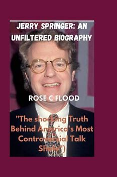 JERRY SPRINGER:AN UNFILTERED BIOGRAPHY: ("The Shocking Truth Behind America's Most Controversial Talk Show")