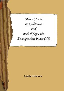 Meine Flucht aus Schlesien und nach Kriegsende Zwangsarbeit in der CSR