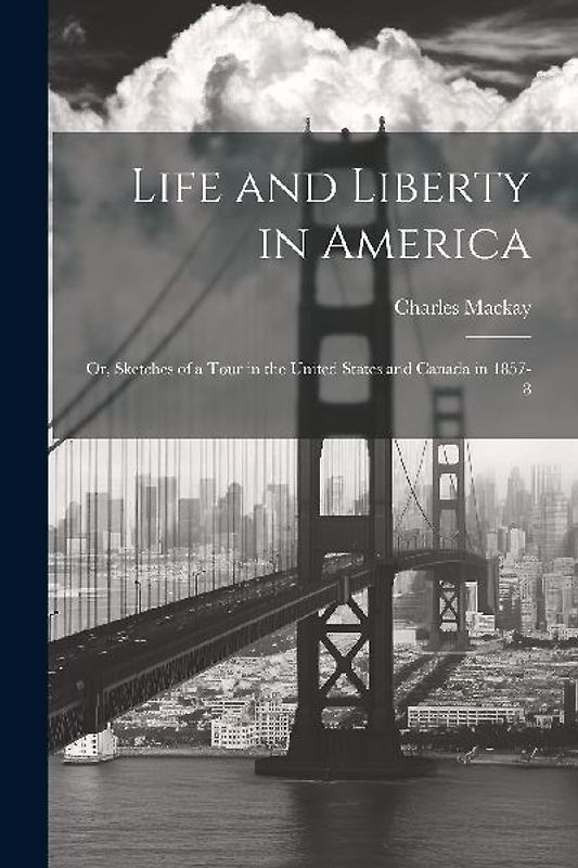 Life and Liberty in America: Or, Sketches of a Tour in the United States and Canada in 1857-8