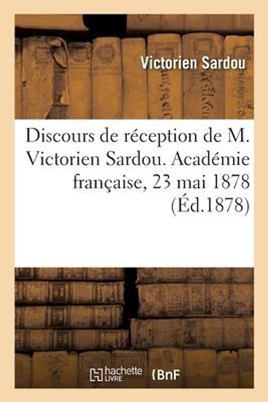 Discours de réception de M. Victorien Sardou. Académie française, 23 mai 1878