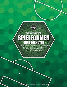 Fussballtraining Spielformen ohne Torhüter: 20 abwechslungsreiche Übungen für alle Leistungsstufen und Altersklassen