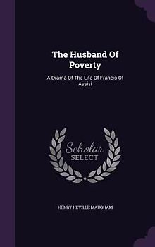 The Husband Of Poverty: A Drama Of The Life Of Francis Of Assisi
