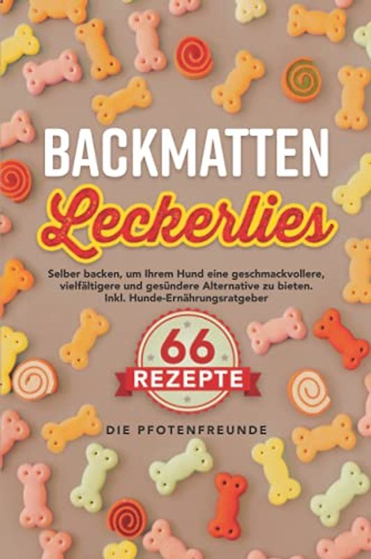 Backmatten-Leckerlies: 66 Rezepte zum selber backen, um Ihrem Hund eine geschmackvollere, vielfältigere und gesündere Alternative zu bieten. Inkl. Hunde-Ernährungsratgeber