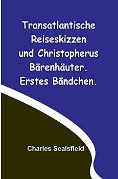 Transatlantische Reiseskizzen und Christopherus Bärenhäuter. Erstes Bändchen.