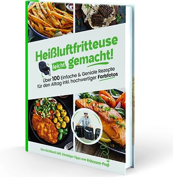 Heißluftfritteuse leicht gemacht! Über 100 Einfache & Geniale Rezepte für den Alltag inkl. hochwertiger Farbfotos | Das Heissluftfritteuse Kochbuch inkl. Einsteiger Tipps vom Friteusen-Profi