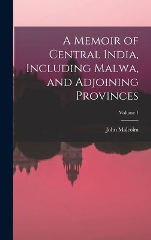 A Memoir of Central India, Including Malwa, and Adjoining Provinces; Volume 1