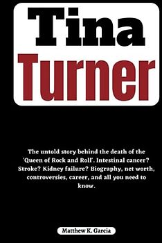 Tina Turner: The untold story behind the death of the 'Queen of Rock and Roll'. Intestinal cancer? Stroke? Kidney failure? Biography, net worth, ... of the Great and Influential, Band 34)