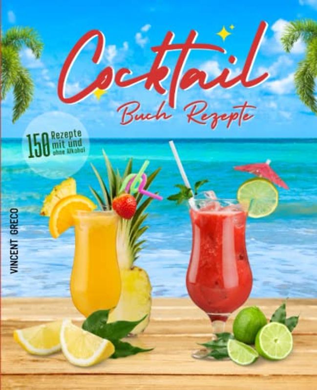 Cocktail Buch Rezepte: 150 Rezepte mit und ohne Alkohol - Fruchtige Kreationen und zeitlose Klassiker für den Sommer und Winter