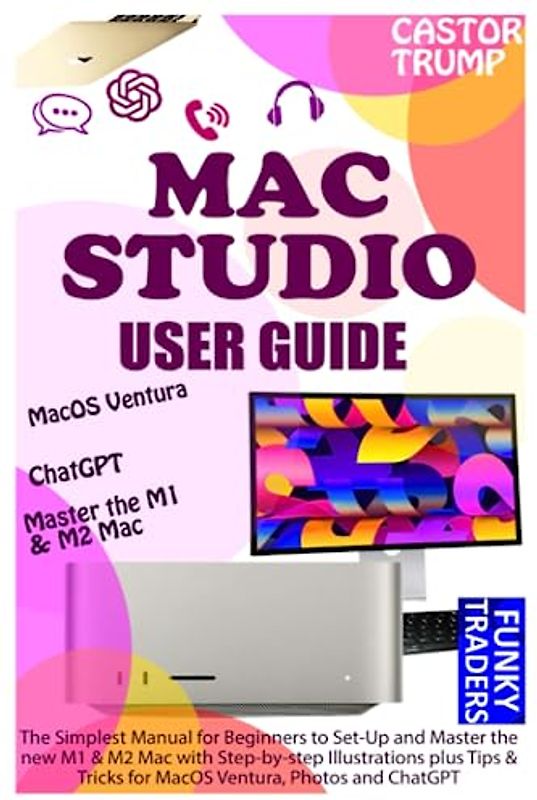 MAC STUDIO USER GUIDE: The Simplest Manual for Beginners to Set-Up and Master the new M1 & M2 Mac with Step-by-step Illustrations plus Tips & Tricks ... Photos and ChatGPT (Apple by Funky Traders)