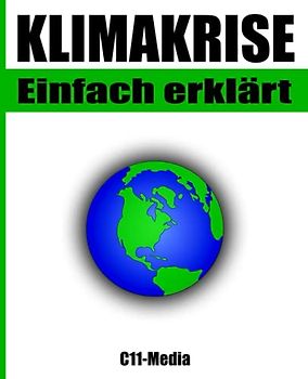 Klimakrise einfach erklärt: Was ist der Klimawandel und wie können wir ihn bekämpfen?: Erderwärmung und ihre Folgen - Die Auswirkungen auf Natur, Gesellschaft und Wirtschaft