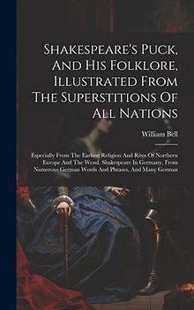 Shakespeare's Puck, And His Folklore, Illustrated From The Superstitions Of All Nations: Especially From The Earliest Religion And Rites Of Northern E