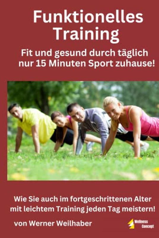 Funktionelles Training - Fit und gesund durch täglich nur 15 Minuten leichtes Training zuhause!: Wie Sie auch im fortgeschrittenen Alter mit leichtem Training jeden Tag meistern!