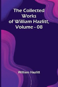The Collected Works Of William Hazlitt, Vol. 08