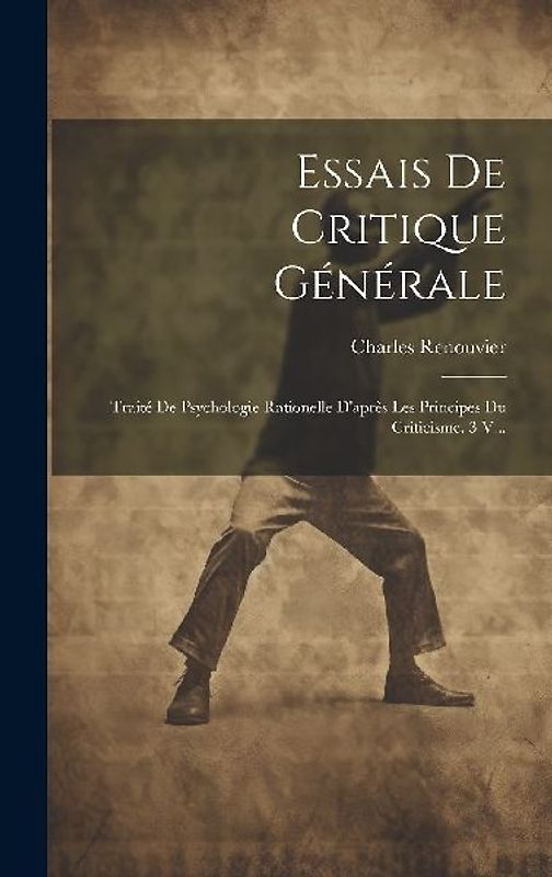 Essais De Critique Générale: Traité De Psychologie Rationelle D'après Les Principes Du Criticisme. 3 V...