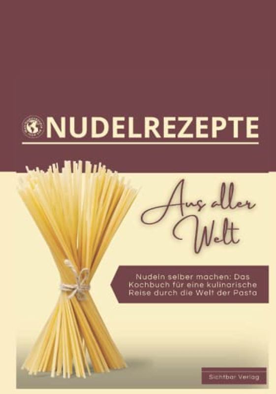 Nudeln aus aller Welt – Nudeln selber machen: das Kochbuch für eine kulinarische Reise durch die Welt der Pasta