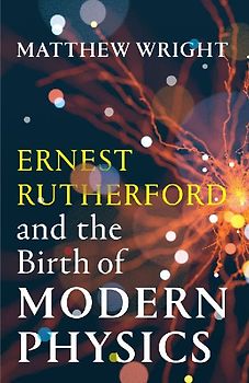 Ernest Rutherford and the Birth of Modern Physics