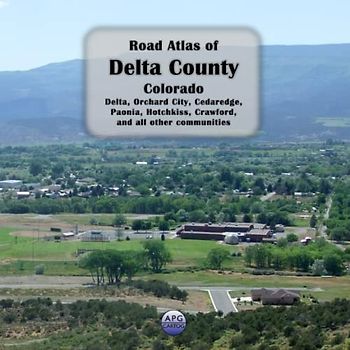 Road Atlas of Delta County, Colorado: Delta, Orchard City, Cedaredge, Paonia, Hotchkiss, Crawford, and all other communities