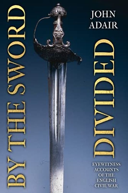 By the Sword Divided: Eyewitness Accounts of the English Civil War (Uncovering the Seventeenth Century)