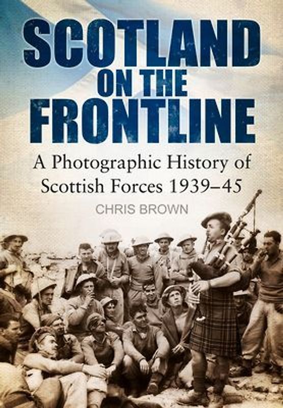 Scotland on the Frontline: A Photographic History of Scottish Forces 1939-45