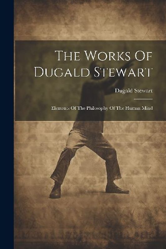The Works Of Dugald Stewart: Elements Of The Philosophy Of The Human Mind