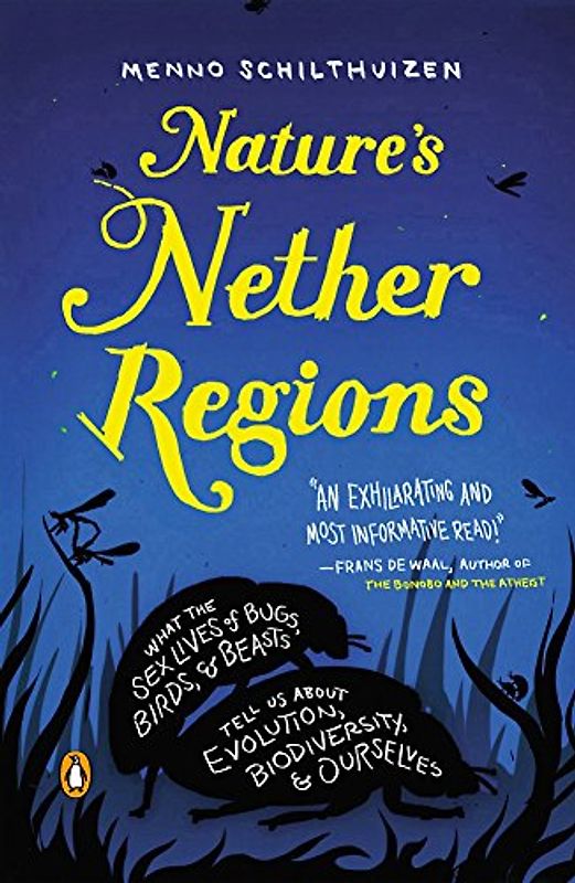 Nature's Nether Regions: What the Sex Lives of Bugs, Birds, and Beasts Tell Us About Evolution, Biodivers ity, and Ourselves - Schilthuizen, Menno