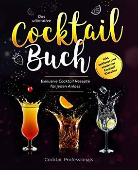 Das ultimative Cocktail Buch: Exklusive Cocktail Rezepte für jeden Anlass inkl. zeitloser und moderner Cocktail Klassiker