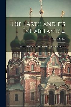 The Earth and Its Inhabitants ...: Asiatic Russia: Caucasia, Aralo-Caspian Basin, Siberia