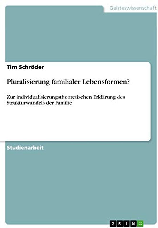 Pluralisierung familialer Lebensformen?: Zur individualisierungstheoretischen Erklärung des Strukturwandels der Familie