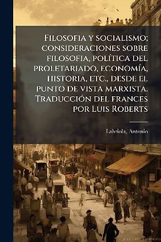Filosofia y socialismo; consideraciones sobre filosofia, polÃ-tica del proletariado, economÃ-a, historia, etc., desde el punto de vista marxista. TraducciÃ3n del frances por Luis Roberts