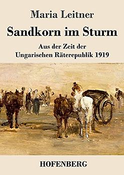 Sandkorn im Sturm: Aus der Zeit der Ungarischen Räterepublik 1919