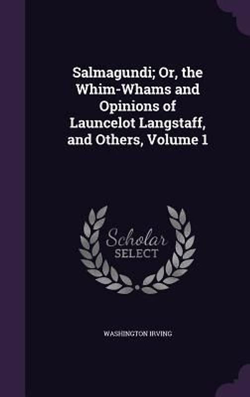 Salmagundi; Or, the Whim-Whams and Opinions of Launcelot Langstaff, and Others, Volume 1