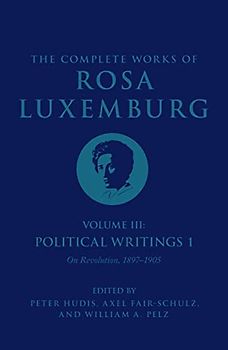 The Complete Works of Rosa Luxemburg Volume III: Political Writings 1. On Revolution: 18971905 (The Complete Works of Rosa Luxemburg, 3)