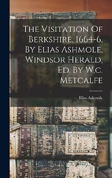 The Visitation Of Berkshire, 1664-6, By Elias Ashmole, Windsor Herald, Ed. By W.c. Metcalfe