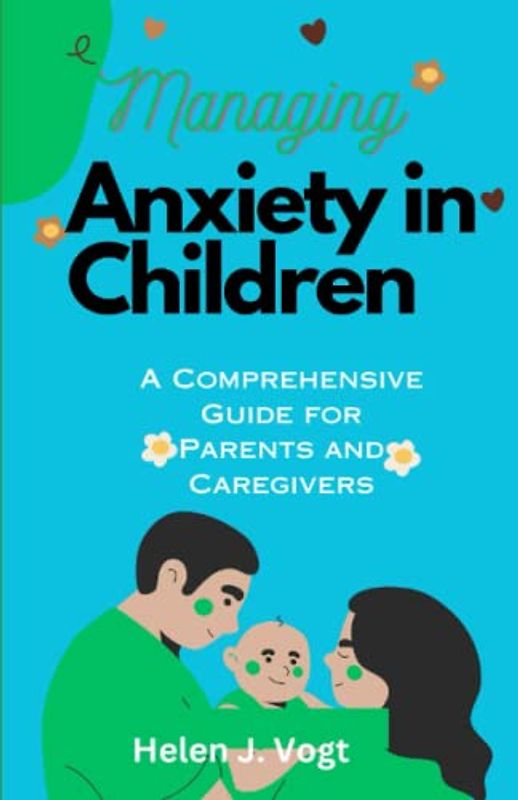 MANAGING ANXIETY IN CHILDREN: A Comprehensive Guide for Parents and Caregivers