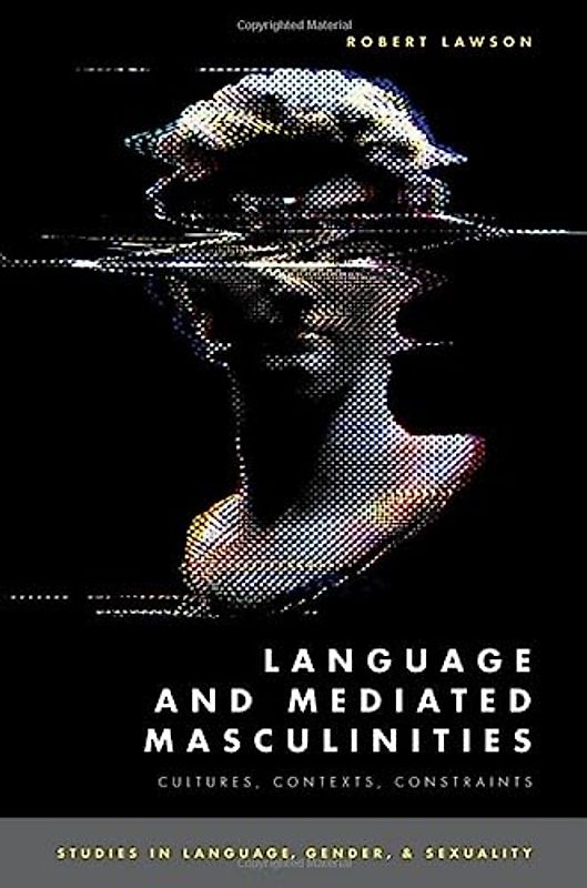 Language and Mediated Masculinities: Cultures, Contexts, Constraints (Studies in Language, Gender, and Sexuality)
