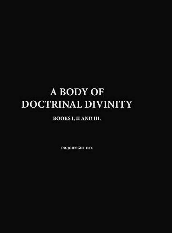 A Body Of Doctrinal Divinity, Books I, II and III, By Dr. John Gill D.D.