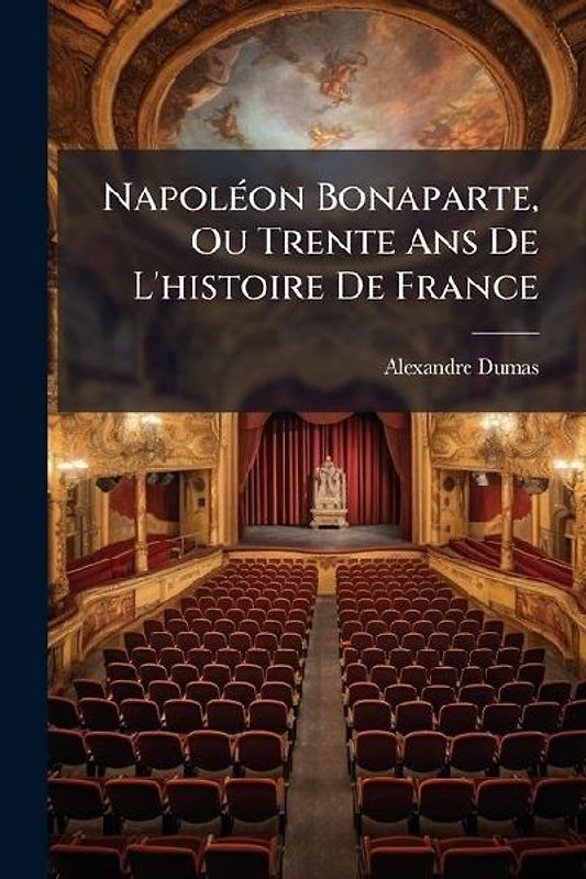NapolÃ(c)on Bonaparte, Ou Trente Ans De L'histoire De France