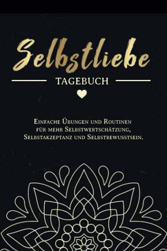 Selbstliebe Tagebuch: Einfache Übungen und Routinen für mehr Selbstwertschätzung, Selbstakzeptanz und Selbstbewusstsein. Resilienz stärken, Depressionen und Selbsthass überwinden, lösen und bekämpfen
